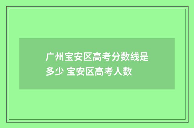 广州宝安区高考分数线是多少 宝安区高考人数