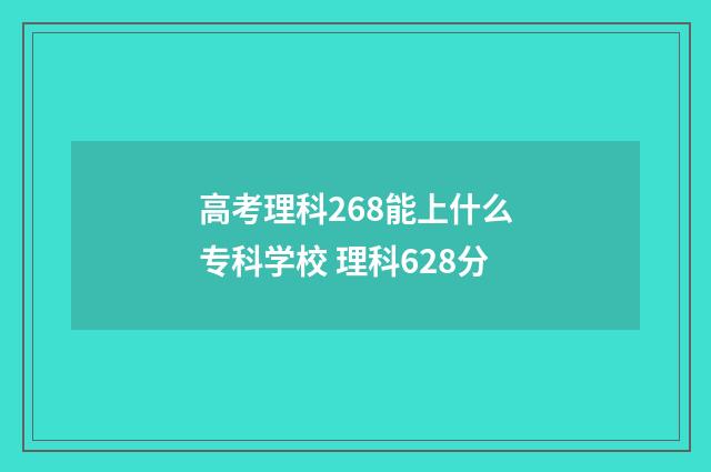 高考理科268能上什么专科学校 理科628分
