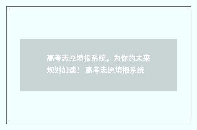 高考志愿填报系统,为你的未来规划加速! 高考志愿填报系统