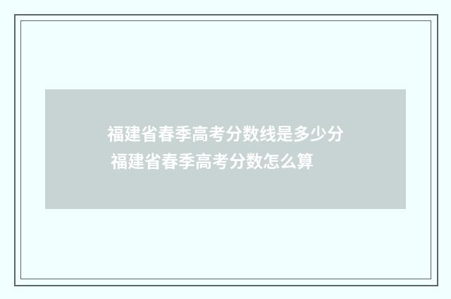 福建省春季高考分数线是多少分 福建省春季高考分数怎么算