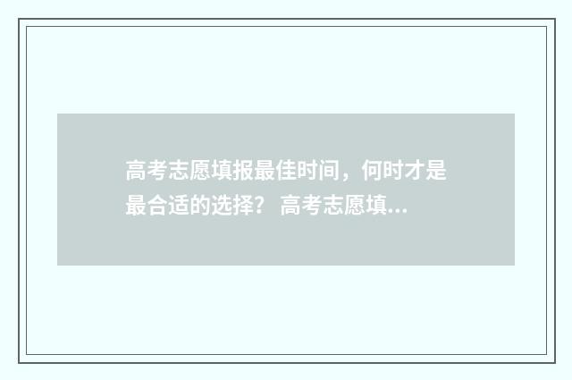高考志愿填报最佳时间，何时才是最合适的选择？ 高考志愿填报最后期限