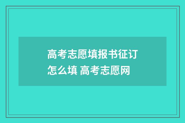 高考志愿填报书征订怎么填 高考志愿网