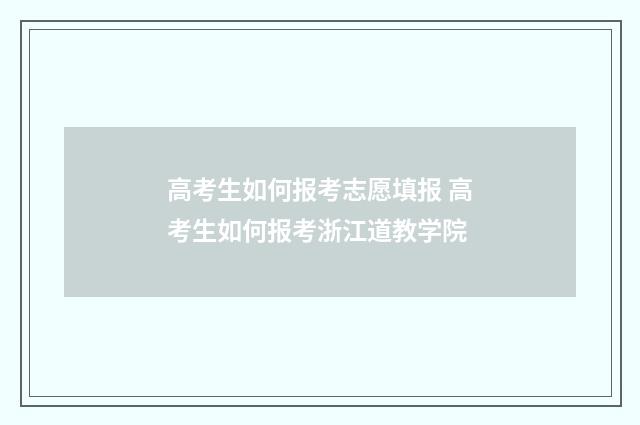 高考生如何报考志愿填报 高考生如何报考浙江道教学院