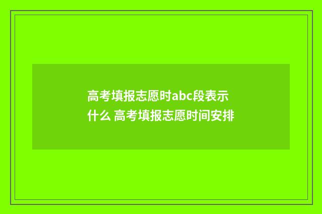 高考填报志愿时abc段表示什么 高考填报志愿时间安排