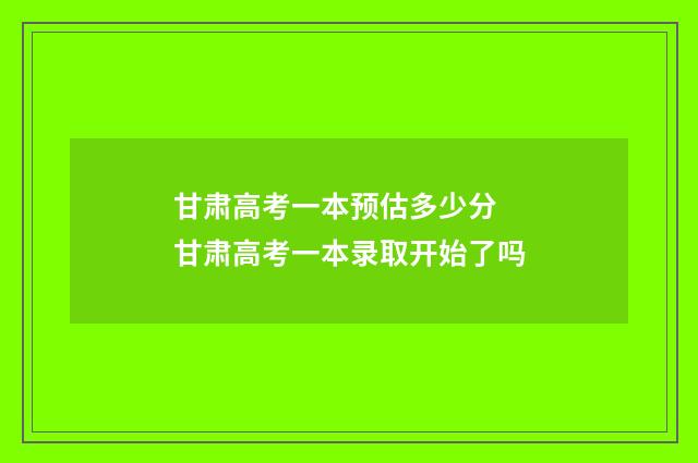 甘肃高考一本预估多少分 甘肃高考一本录取开始了吗
