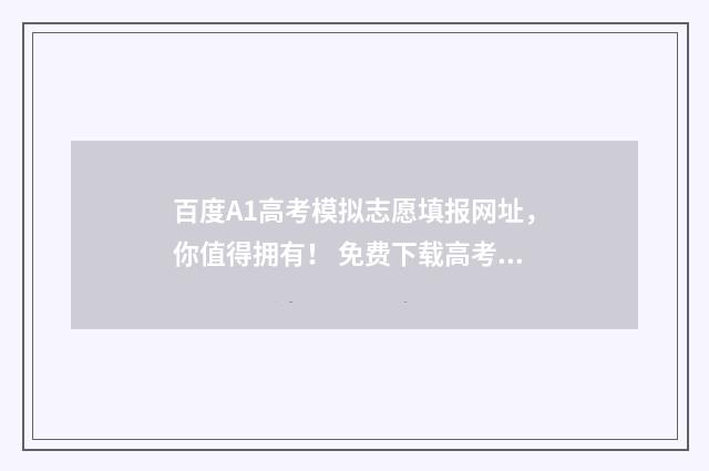 百度A1高考模拟志愿填报网址，你值得拥有！ 免费下载高考模拟卷的网站