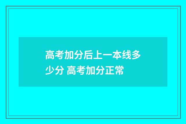高考加分后上一本线多少分 高考加分正常
