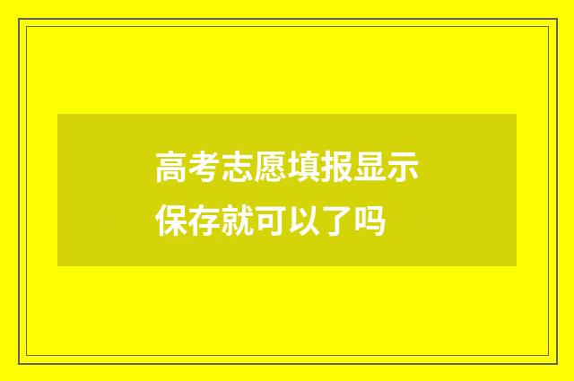 高考志愿填报显示保存就可以了吗