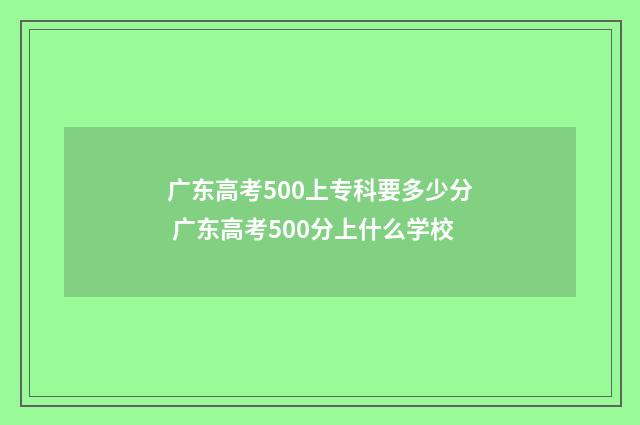 广东高考500上专科要多少分 广东高考500分上什么学校