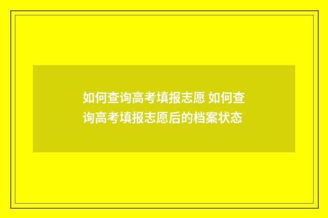 如何查询高考填报志愿 如何查询高考填报志愿后的档案状态