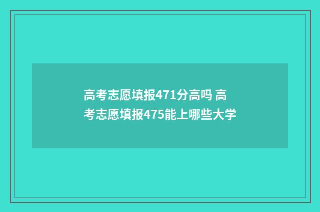 高考志愿填报471分高吗 高考志愿填报475能上哪些大学