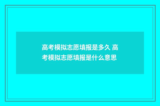 高考模拟志愿填报是多久 高考模拟志愿填报是什么意思