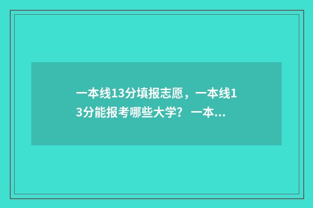 一本线13分填报志愿，一本线13分能报考哪些大学？ 一本线多少分