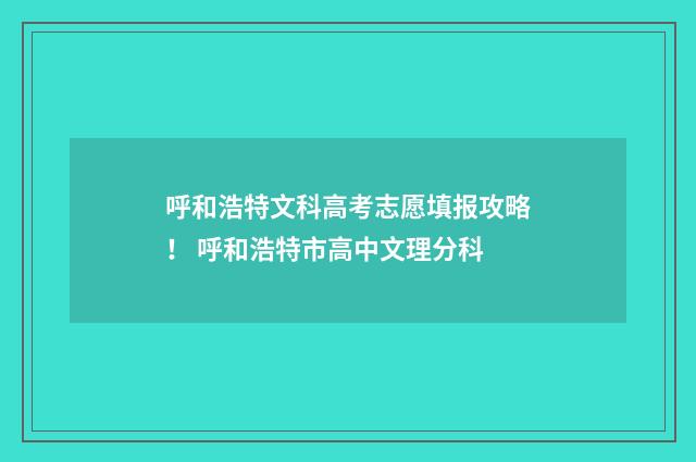 呼和浩特文科高考志愿填报攻略！ 呼和浩特市高中文理分科