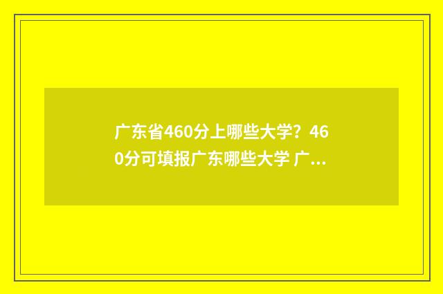 广东省460分上哪些大学？460分可填报广东哪些大学 广东2021年460分能上什么大学