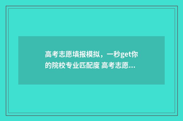 高考志愿填报模拟，一秒get你的院校专业匹配度 高考志愿填报模拟投档什么意思