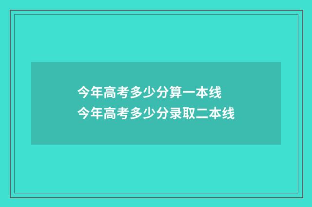 今年高考多少分算一本线 今年高考多少分录取二本线