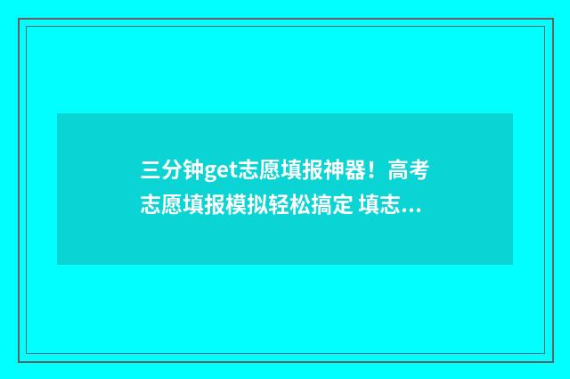 三分钟get志愿填报神器！高考志愿填报模拟轻松搞定 填志愿的视频讲解