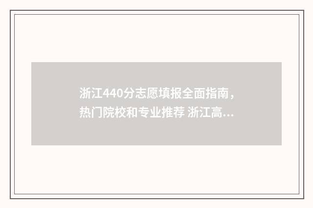 浙江440分志愿填报全面指南，热门院校和专业推荐 浙江高考440分能上什么大学