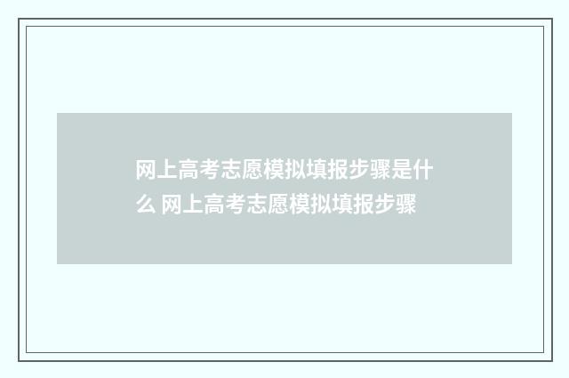 网上高考志愿模拟填报步骤是什么 网上高考志愿模拟填报步骤