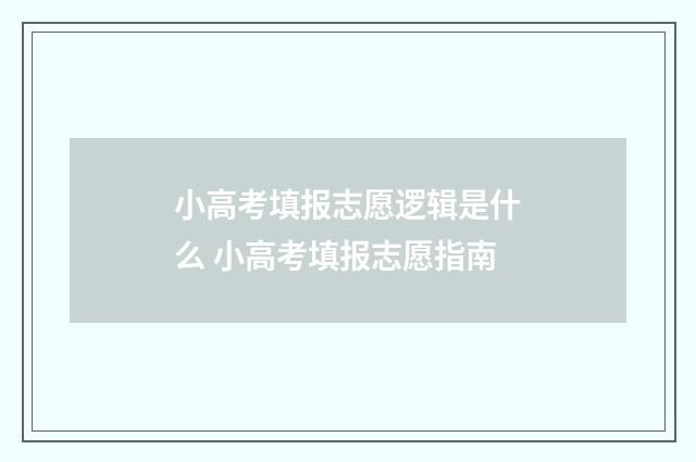 小高考填报志愿逻辑是什么 小高考填报志愿指南