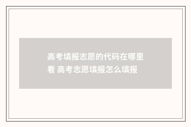 高考填报志愿的代码在哪里看 高考志愿填报怎么填报