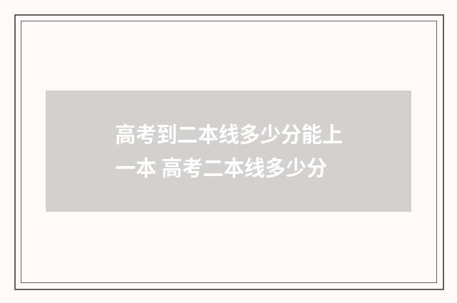 高考到二本线多少分能上一本 高考二本线多少分