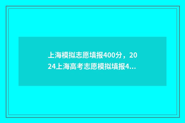 上海模拟志愿填报400分，2024上海高考志愿模拟填报400分 上海模拟志愿填报登录入口