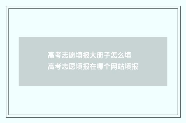 高考志愿填报大册子怎么填 高考志愿填报在哪个网站填报