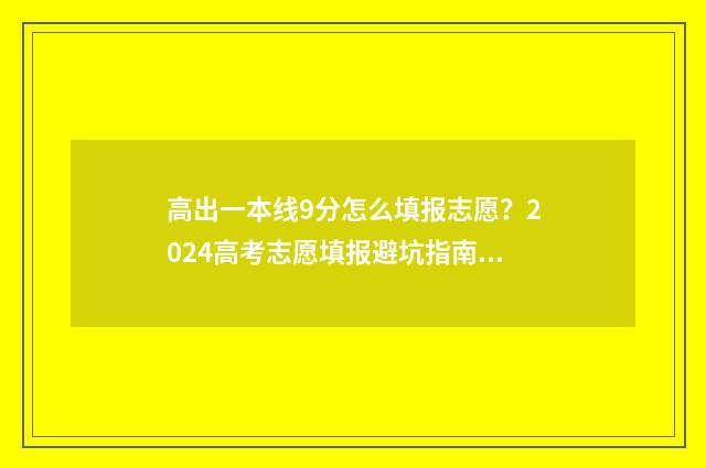 高出一本线9分怎么填报志愿？2024高考志愿填报避坑指南 高出一本线9分算高吗