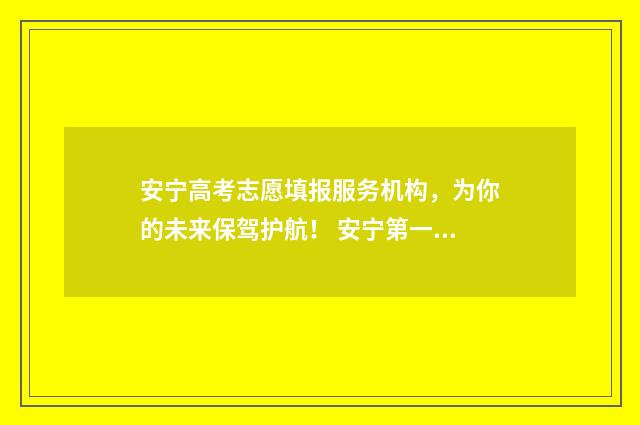 安宁高考志愿填报服务机构，为你的未来保驾护航！ 安宁第一中学2020年高考成绩