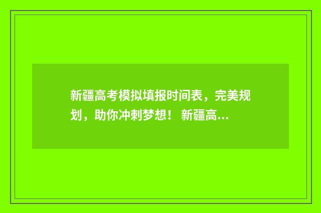新疆高考模拟填报时间表，完美规划，助你冲刺梦想！ 新疆高考模拟填报系统2021