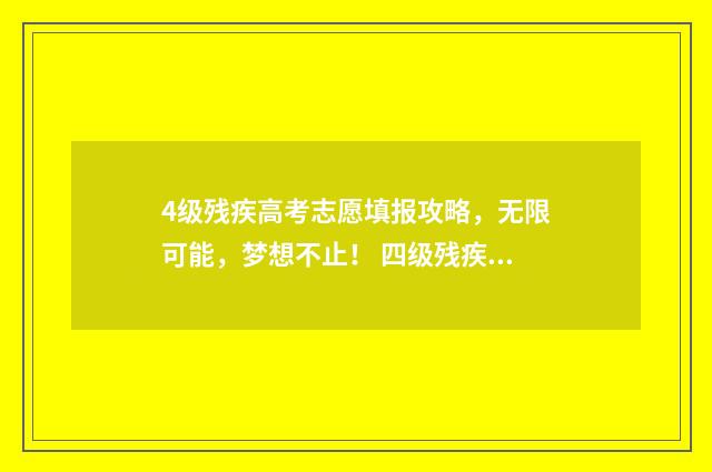 4级残疾高考志愿填报攻略,无限可能,梦想不止! 四级残疾考生合理便利
