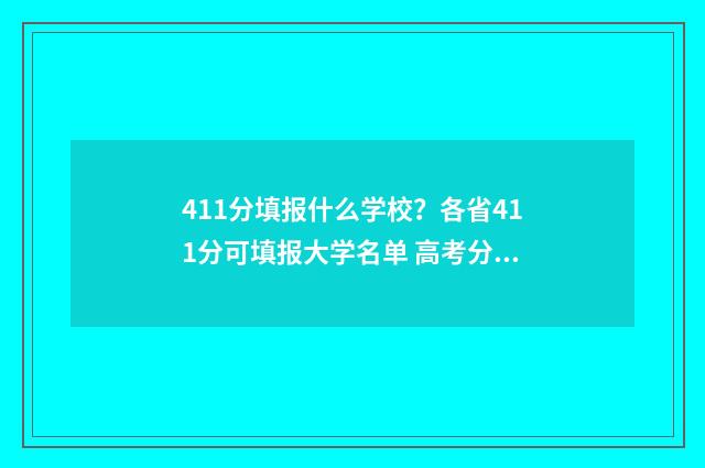 411分填报什么学校？各省411分可填报大学名单 高考分数411能上什么大学