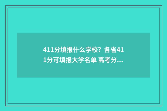 411分填报什么学校？各省411分可填报大学名单 高考分数411能上什么大学
