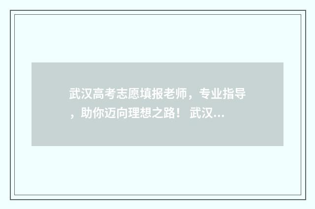 武汉高考志愿填报老师，专业指导，助你迈向理想之路！ 武汉高考志愿填报规划机构