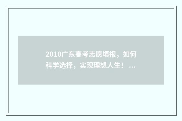 2010广东高考志愿填报,如何科学选择,实现理想人生! 广东2010高考分数线多少