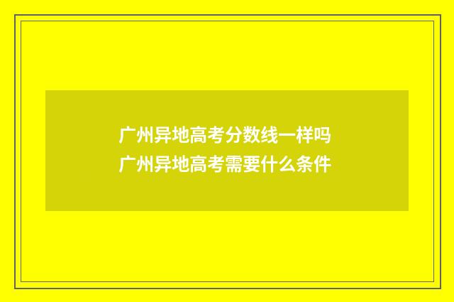 广州异地高考分数线一样吗 广州异地高考需要什么条件