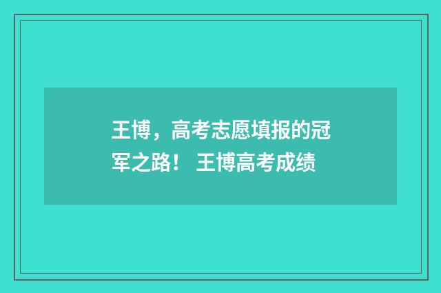 王博，高考志愿填报的冠军之路！ 王博高考成绩