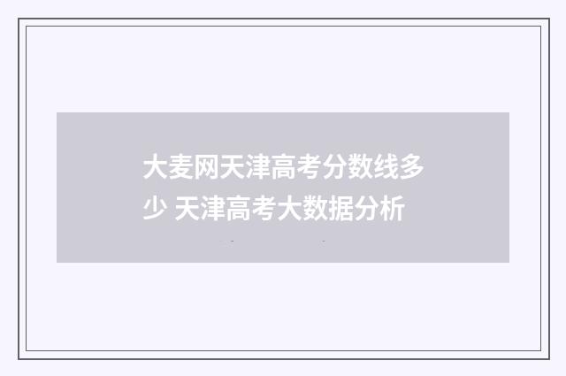 大麦网天津高考分数线多少 天津高考大数据分析