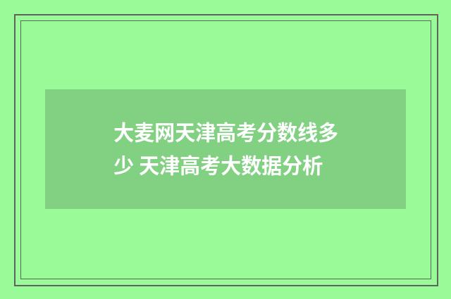 大麦网天津高考分数线多少 天津高考大数据分析
