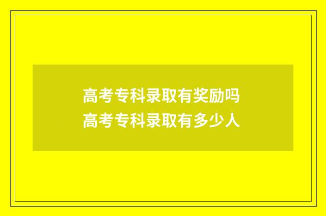 高考专科录取有奖励吗 高考专科录取有多少人