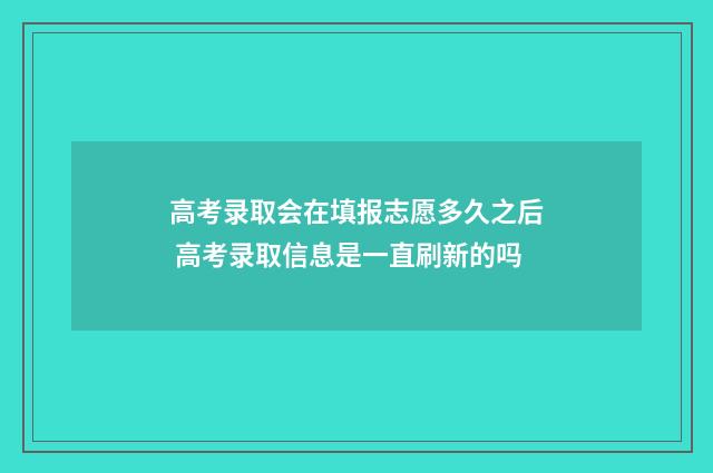 高考录取会在填报志愿多久之后 高考录取信息是一直刷新的吗