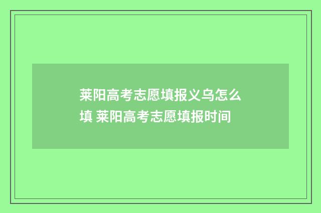 莱阳高考志愿填报义乌怎么填 莱阳高考志愿填报时间
