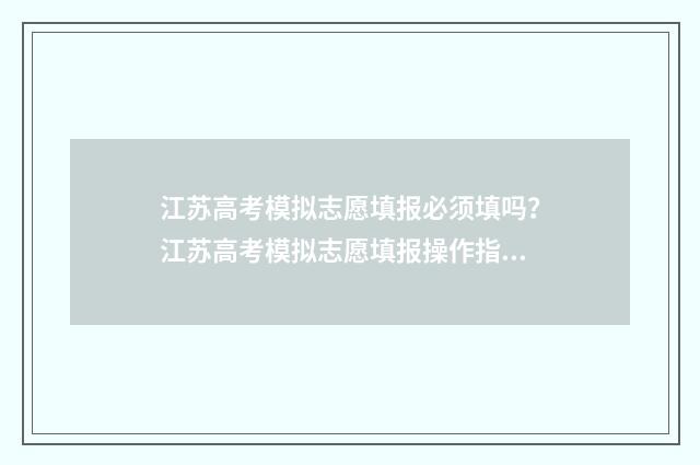 江苏高考模拟志愿填报必须填吗？江苏高考模拟志愿填报操作指南 江苏高考模拟志愿系统