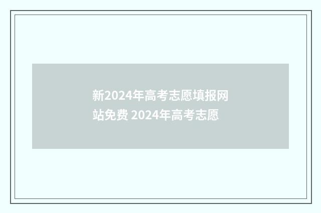 新2024年高考志愿填报网站免费 2024年高考志愿
