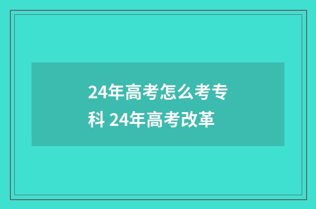 24年高考怎么考专科 24年高考改革