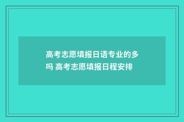 高考志愿填报日语专业的多吗 高考志愿填报日程安排