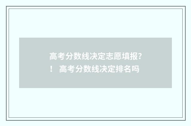 高考分数线决定志愿填报？！ 高考分数线决定排名吗