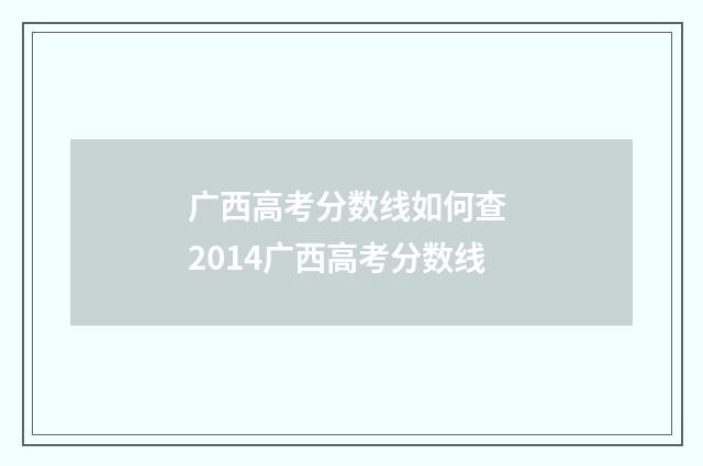 广西高考分数线如何查 2014广西高考分数线